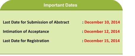 Last Date for Submission of Abstract             : December 10, 2014 Intimation of Acceptance 			 : December 12, 2014 Last Date for Registration 			 : December 15, 2014   Important Dates