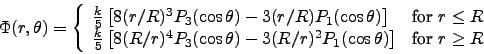 \begin{displaymath}
\Phi(r,\theta)= \left\{
\begin{array}{ll}
\frac{k}{5}\lef...
...ht] & \mbox{for $r\ge R$\ }\\
\end{array} \right. \nonumber
\end{displaymath}