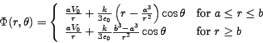 \begin{displaymath}
\Phi(r,\theta)= \left\{
\begin{array}{ll}
\frac{aV_0}{r}+...
...r^2}
\cos\theta & \mbox{for $r\ge b$\ }
\end{array} \right.
\end{displaymath}